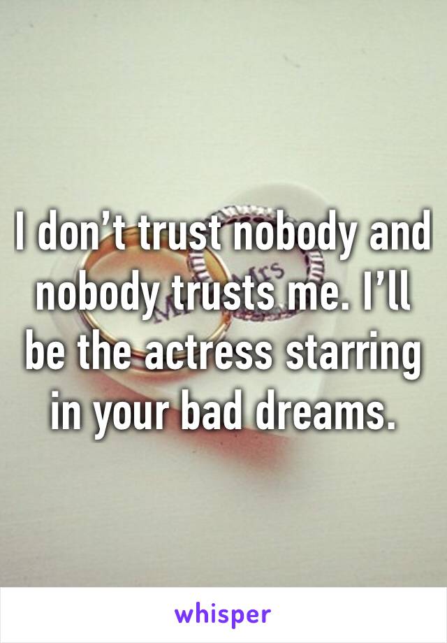I don’t trust nobody and nobody trusts me. I’ll be the actress starring in your bad dreams.