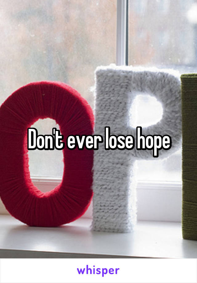 Don't ever lose hope