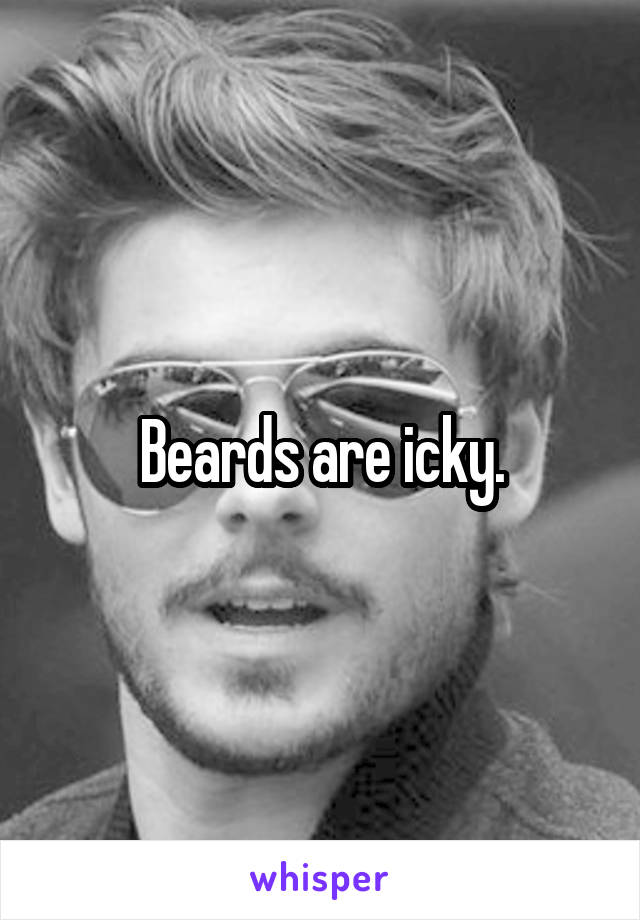 Beards are icky.