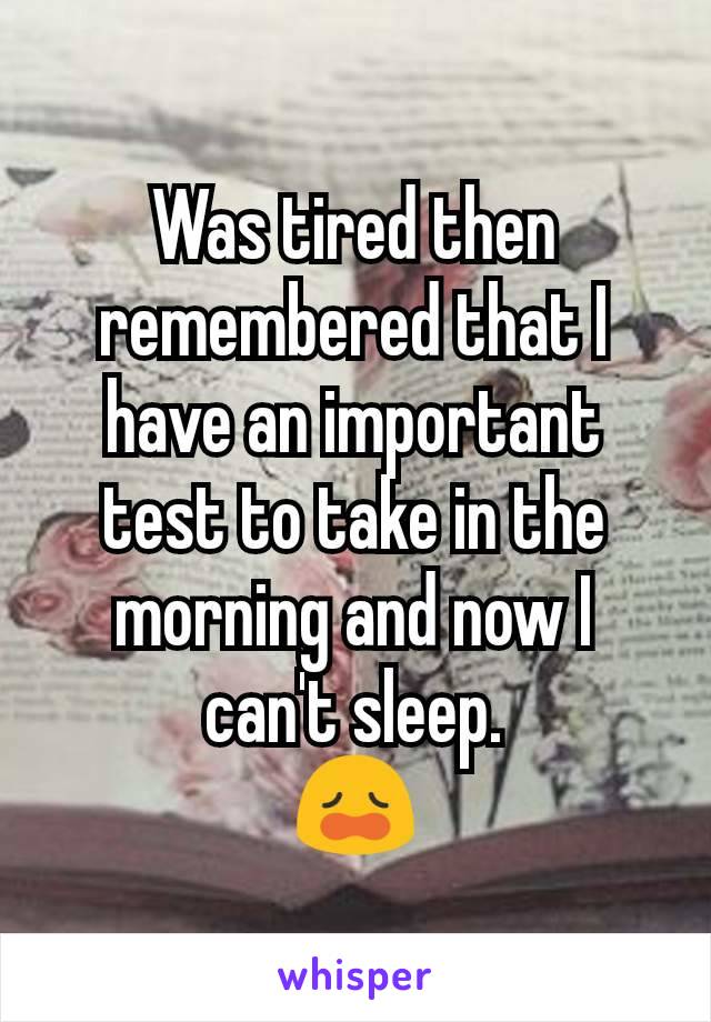 Was tired then remembered that I have an important test to take in the morning and now I can't sleep.
😩