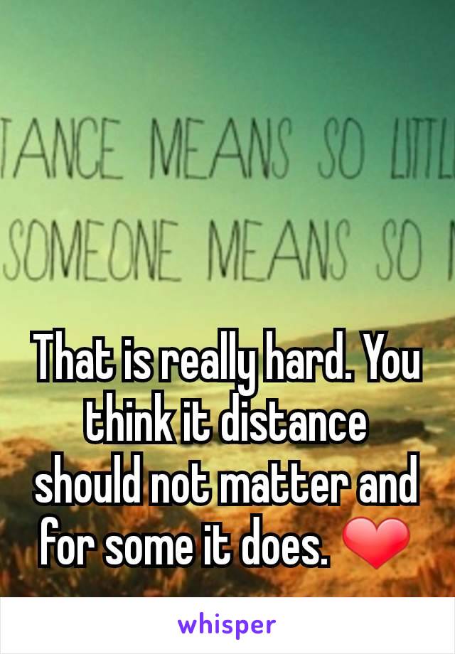 That is really hard. You think it distance should not matter and for some it does. ❤