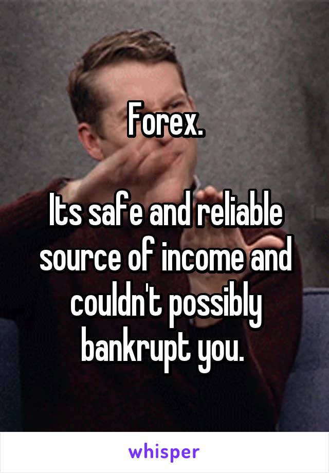 Forex.

Its safe and reliable source of income and couldn't possibly bankrupt you. 