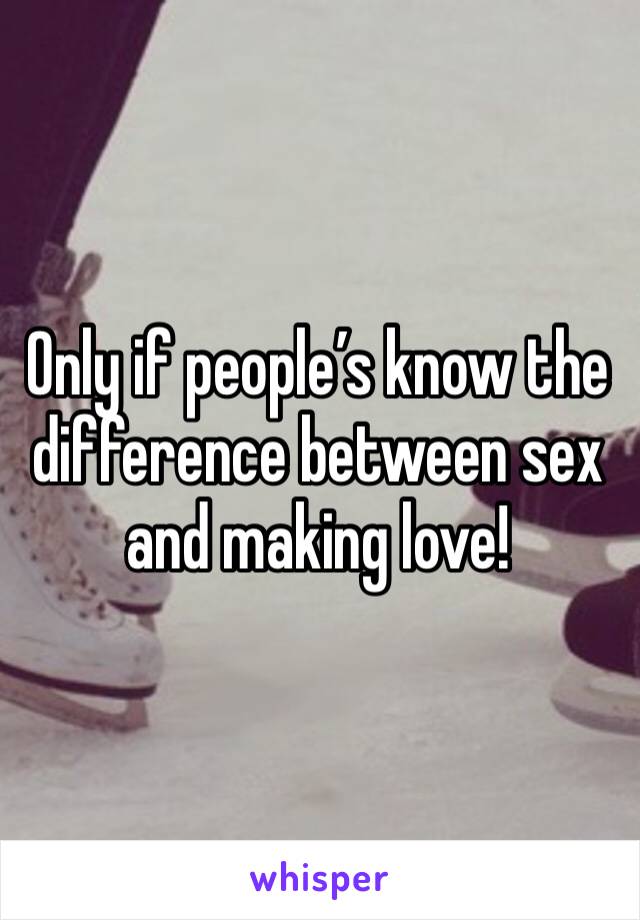 Only if people’s know the difference between sex and making love!