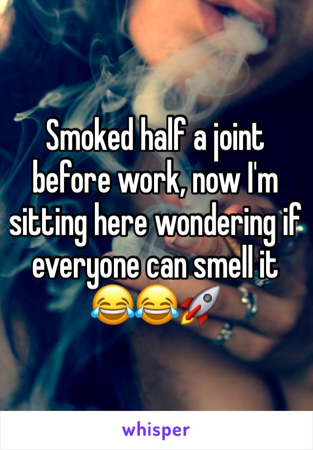 Smoked half a joint before work, now I'm sitting here wondering if everyone can smell it 😂😂🚀