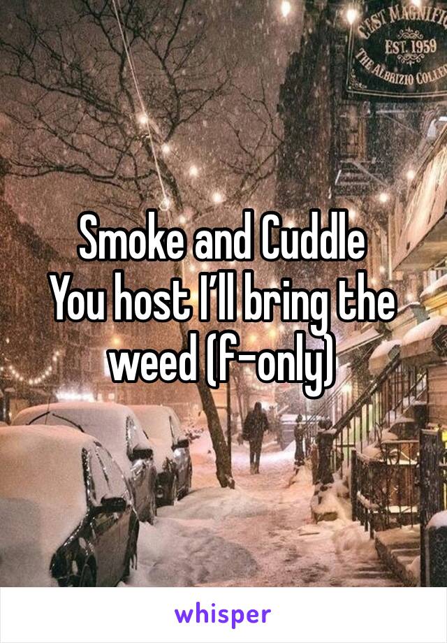 Smoke and Cuddle 
You host I’ll bring the weed (f-only)