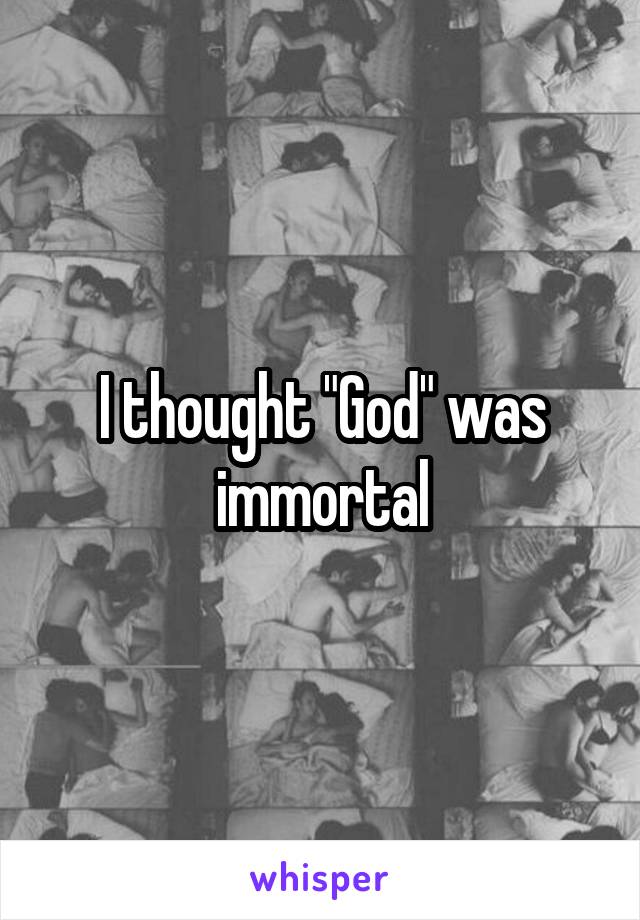 I thought "God" was immortal