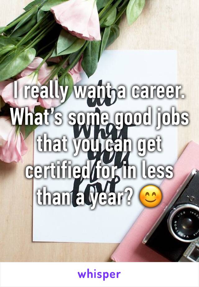 I really want a career. What’s some good jobs that you can get certified for in less than a year? 😊