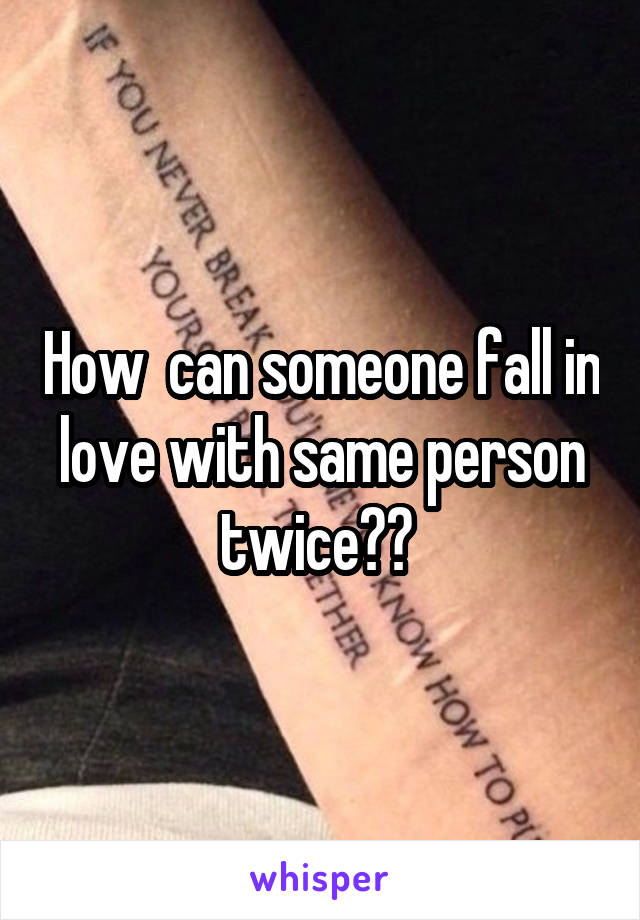 How  can someone fall in love with same person twice?? 
