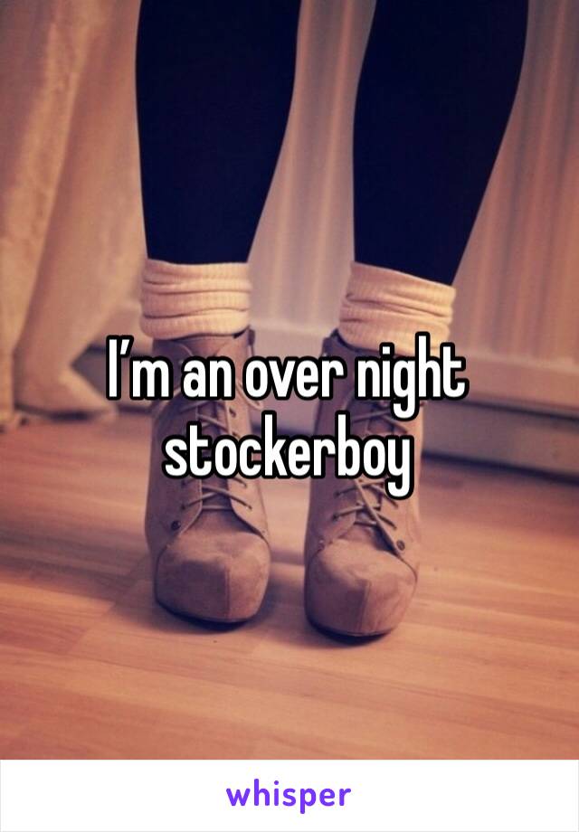 I’m an over night stockerboy 