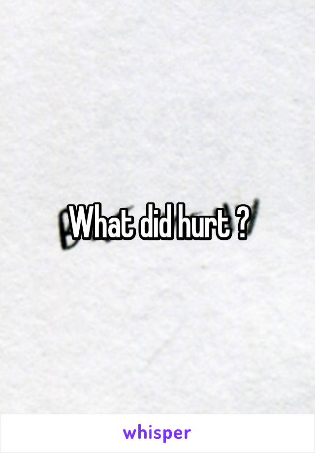 What did hurt ?
