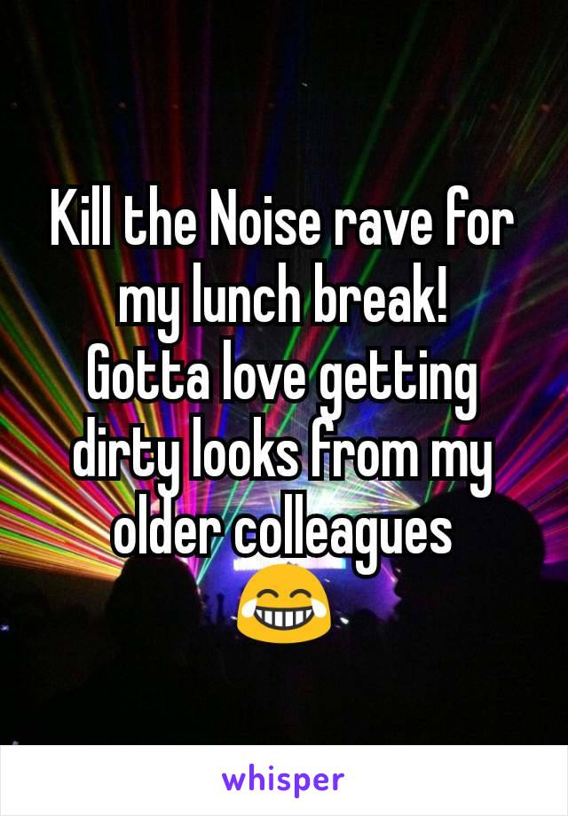 Kill the Noise rave for my lunch break!
Gotta love getting dirty looks from my older colleagues      😂