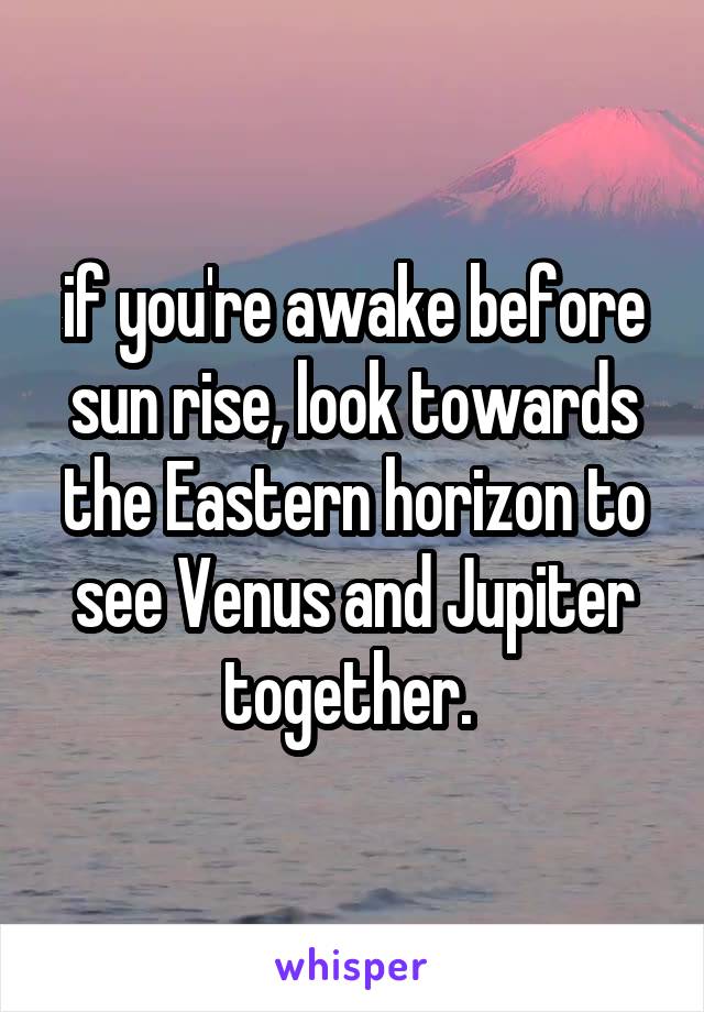 if you're awake before sun rise, look towards the Eastern horizon to see Venus and Jupiter together. 