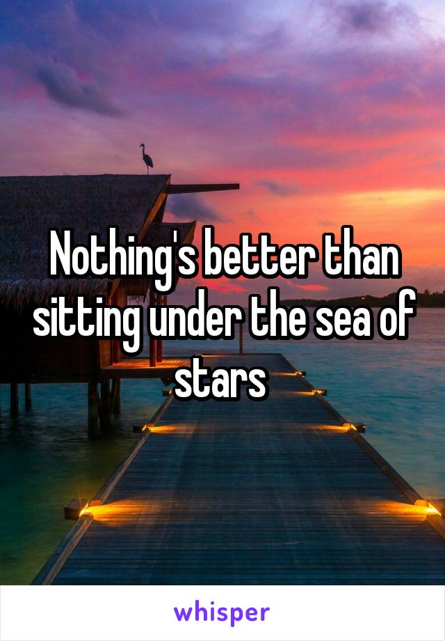Nothing's better than sitting under the sea of stars 