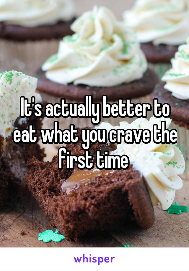 It's actually better to eat what you crave the first time 