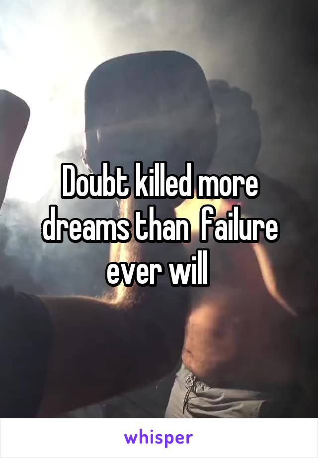 Doubt killed more dreams than  failure ever will 