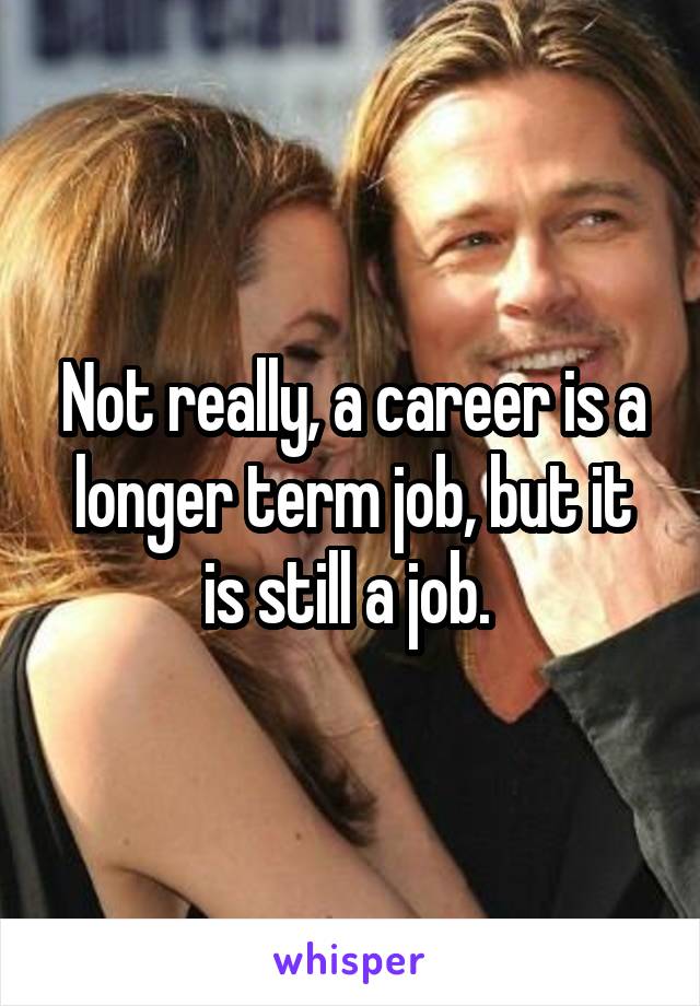Not really, a career is a longer term job, but it is still a job. 