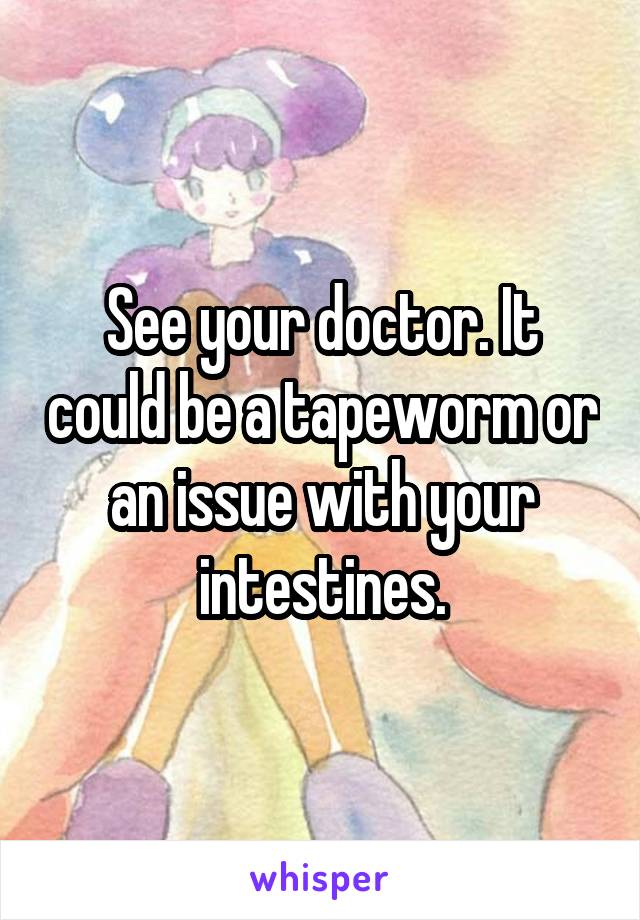 See your doctor. It could be a tapeworm or an issue with your intestines.