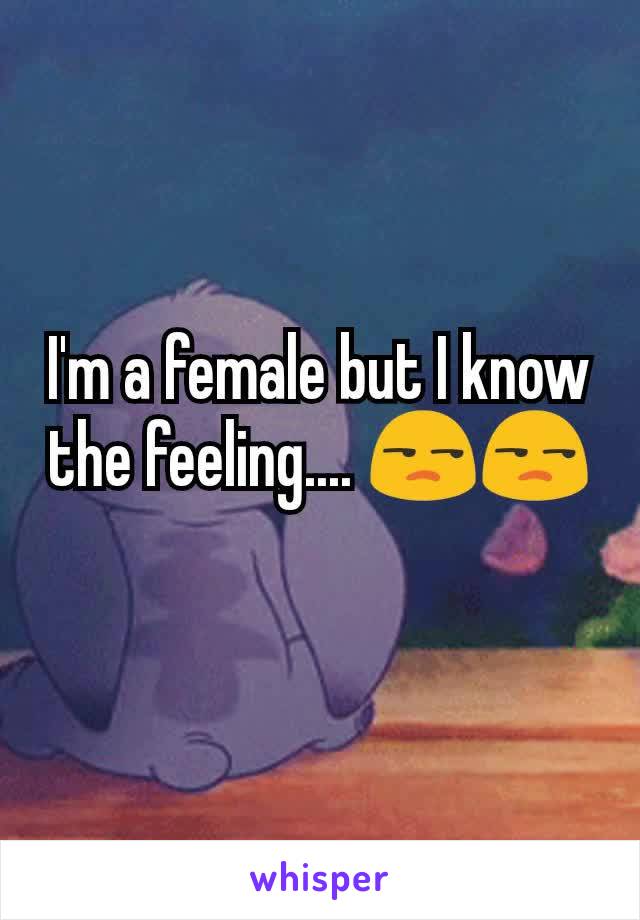 I'm a female but I know the feeling.... 😒😒