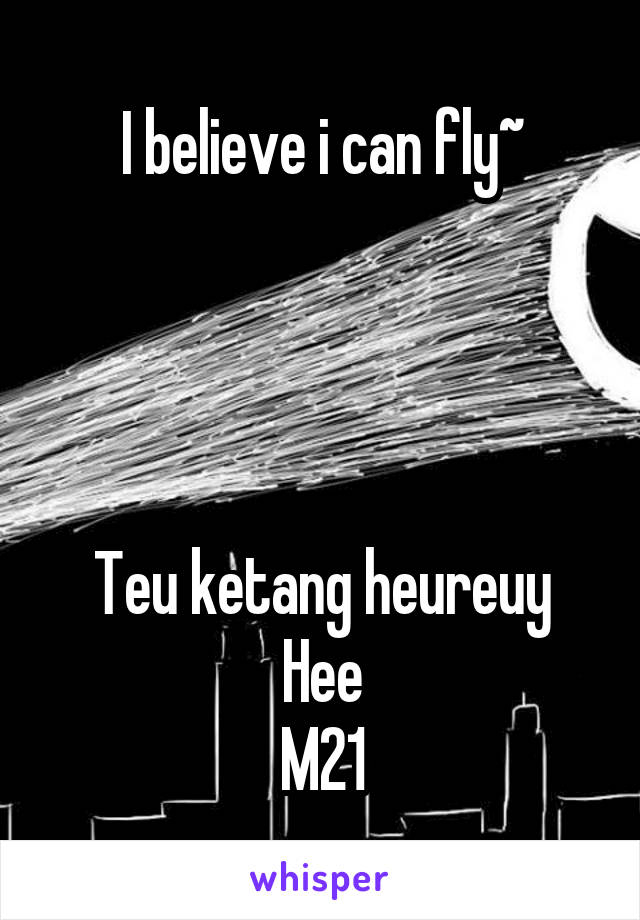 I believe i can fly~




Teu ketang heureuy
Hee
M21