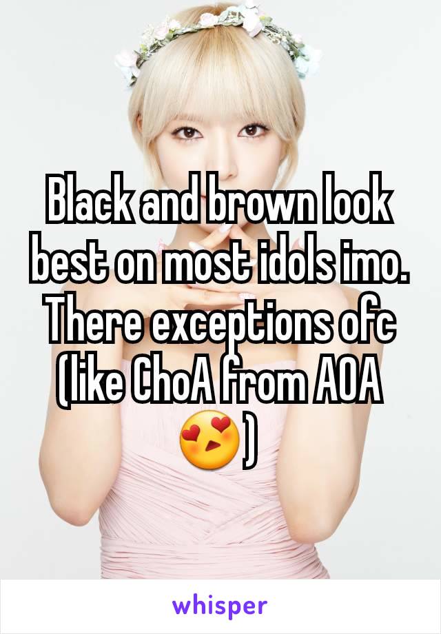 Black and brown look best on most idols imo. There exceptions ofc (like ChoA from AOA 😍) 