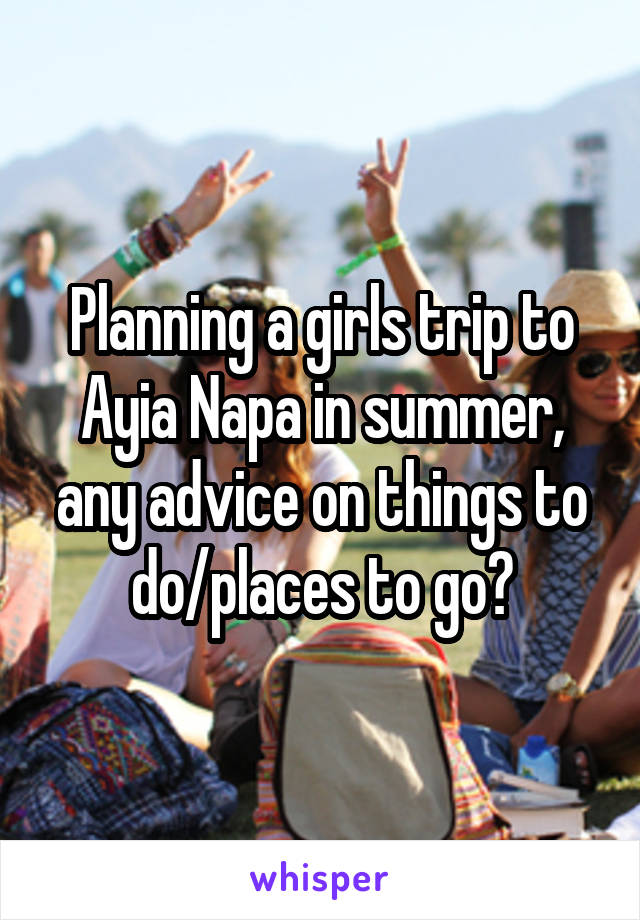 Planning a girls trip to Ayia Napa in summer, any advice on things to do/places to go?
