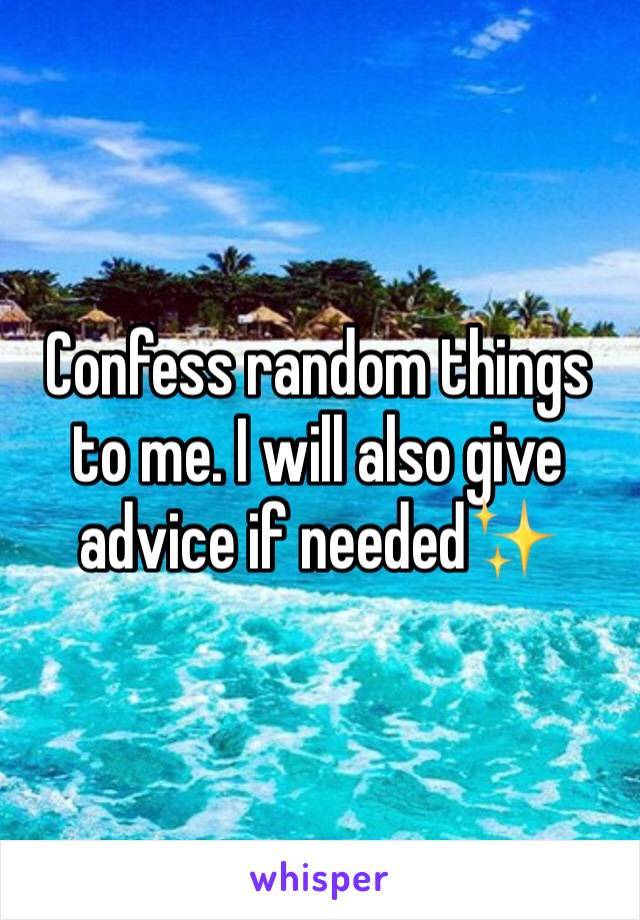Confess random things to me. I will also give advice if needed✨