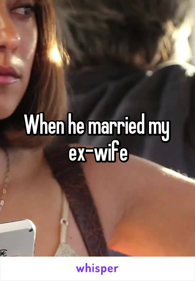 When he married my 
ex-wife