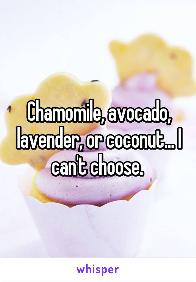 Chamomile, avocado, lavender, or coconut... I can't choose. 