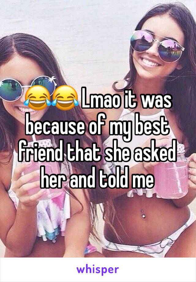 😂😂 Lmao it was because of my best friend that she asked her and told me