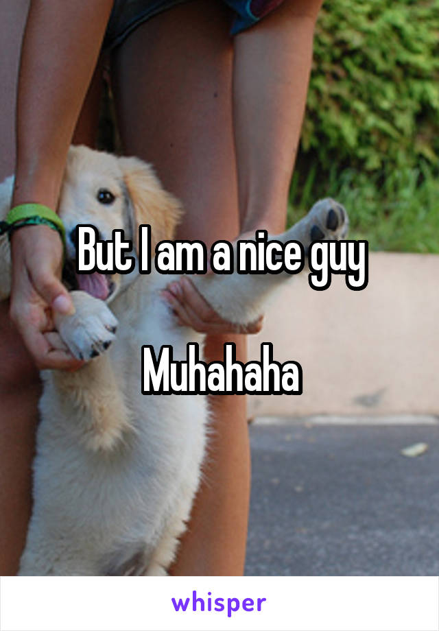 But I am a nice guy

Muhahaha