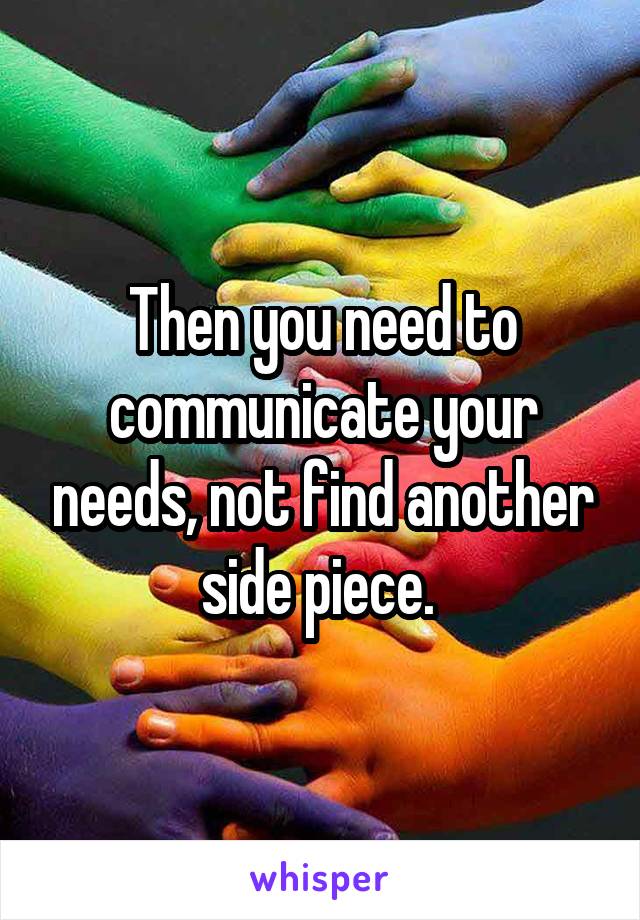 Then you need to communicate your needs, not find another side piece. 