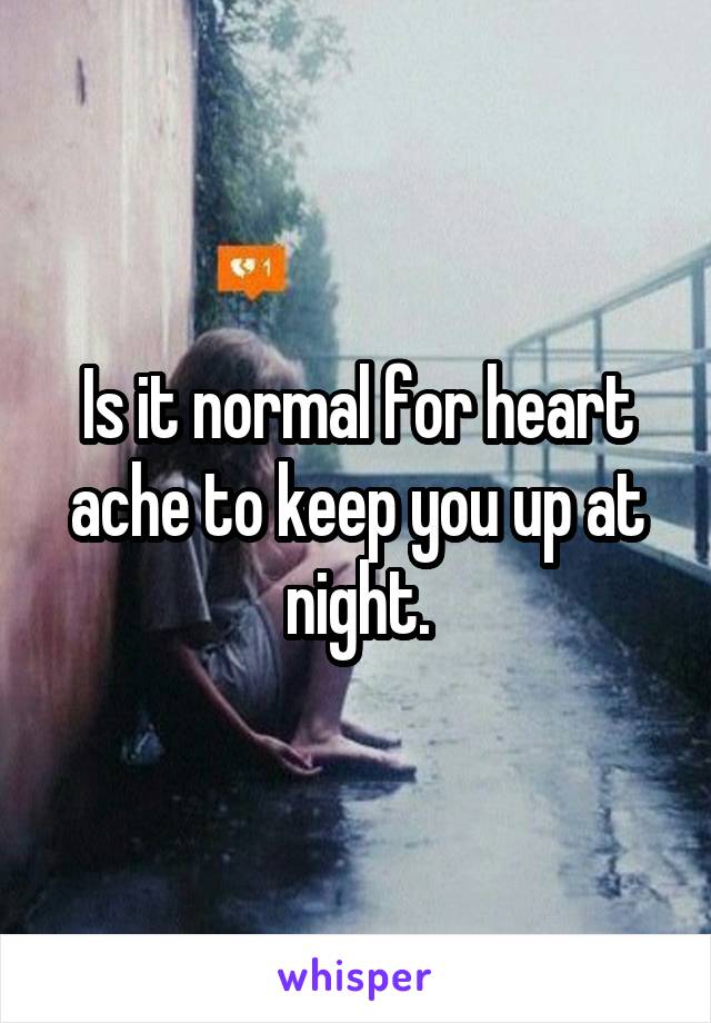 Is it normal for heart ache to keep you up at night.