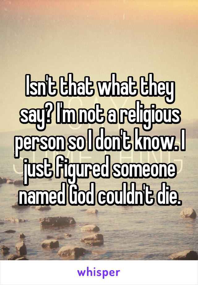 Isn't that what they say? I'm not a religious person so I don't know. I just figured someone named God couldn't die.