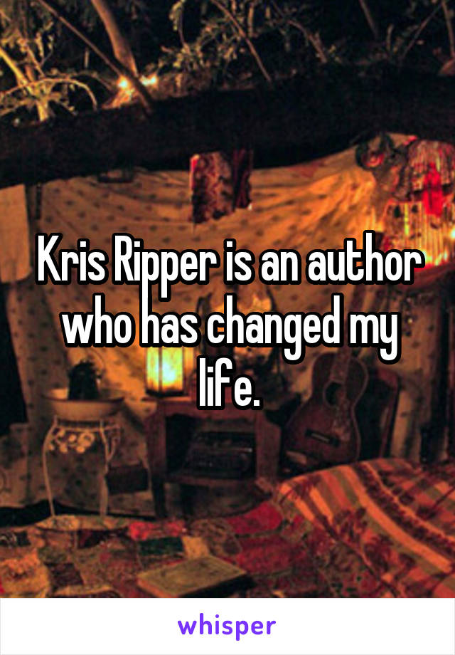 Kris Ripper is an author who has changed my life.
