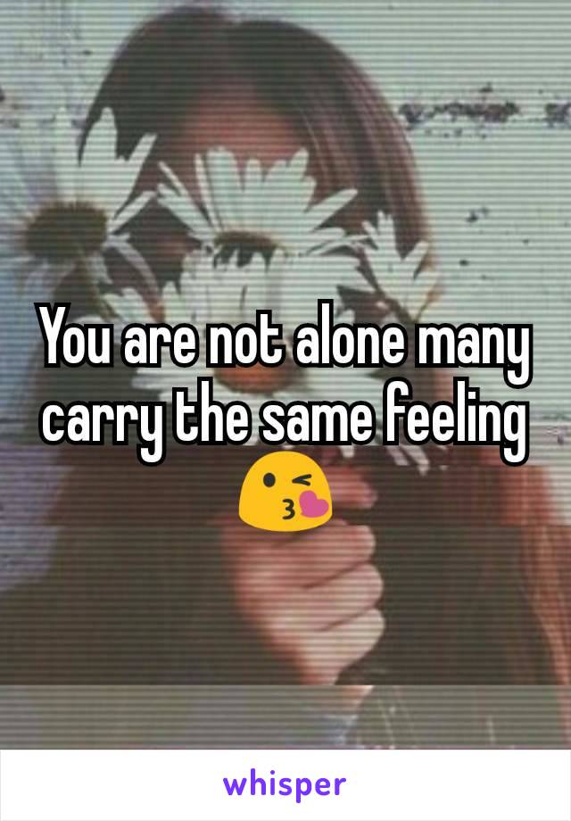You are not alone many carry the same feeling😘