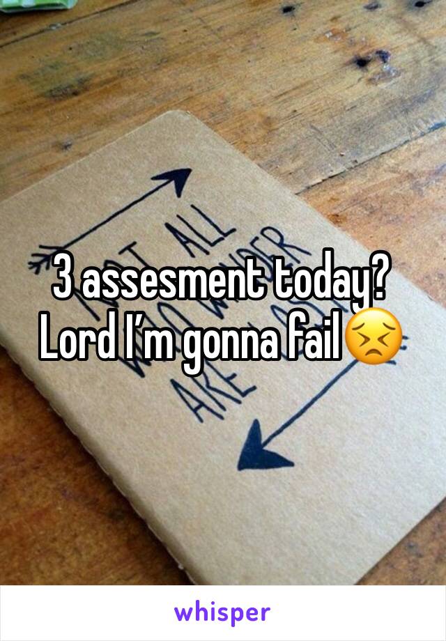 3 assesment today? Lord I’m gonna fail😣