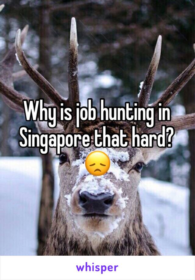 Why is job hunting in Singapore that hard? 😞