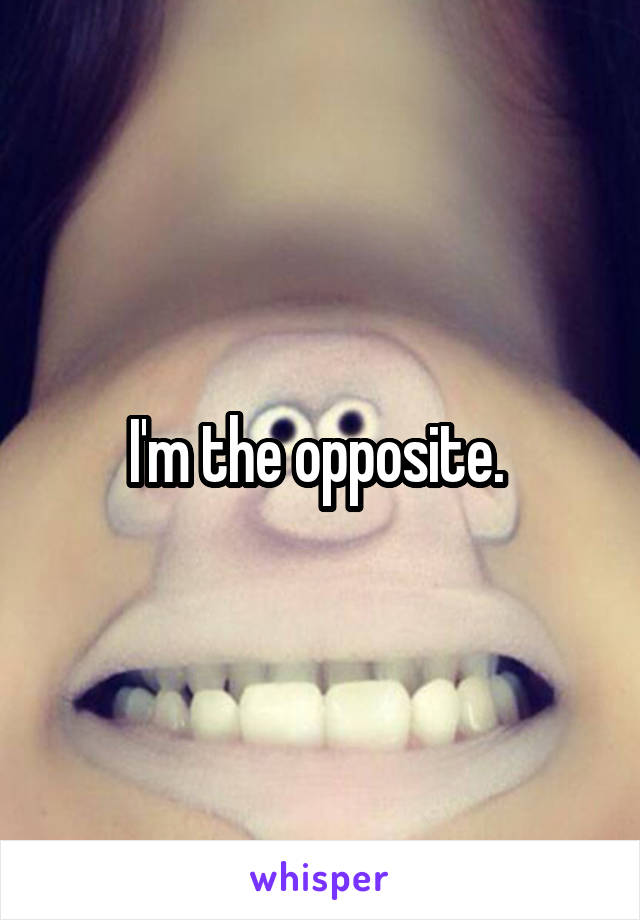 I'm the opposite. 