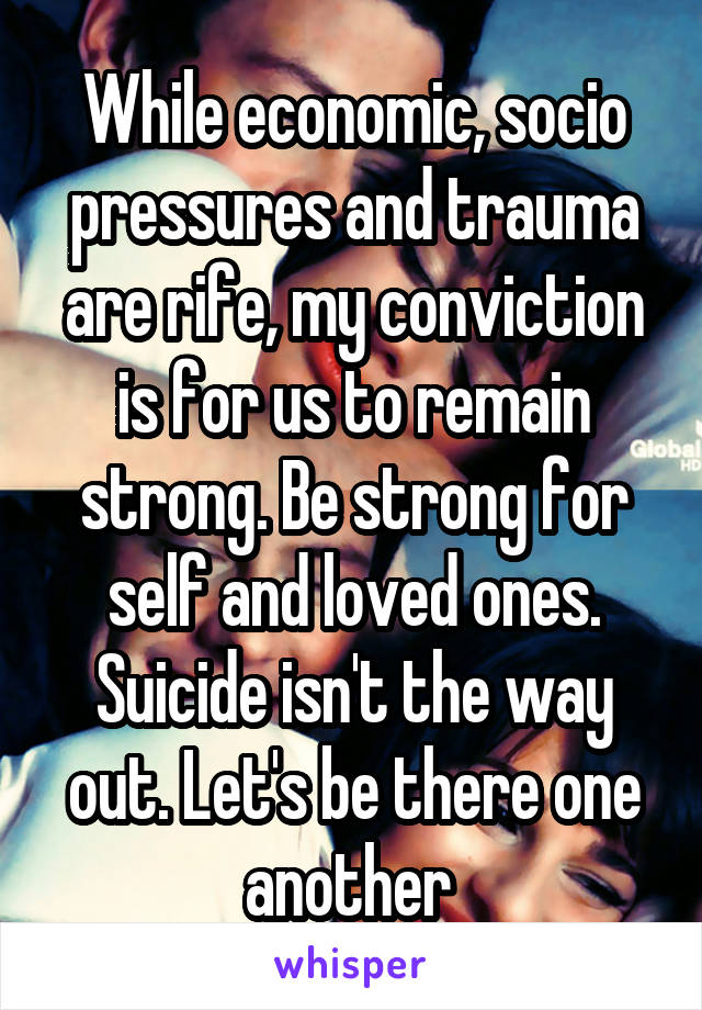 While economic, socio pressures and trauma are rife, my conviction is for us to remain strong. Be strong for self and loved ones. Suicide isn't the way out. Let's be there one another 