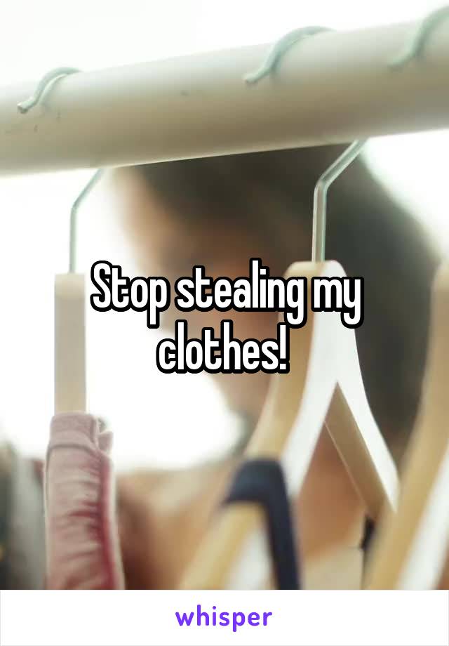 Stop stealing my clothes! 