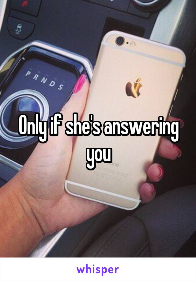 Only if she's answering you