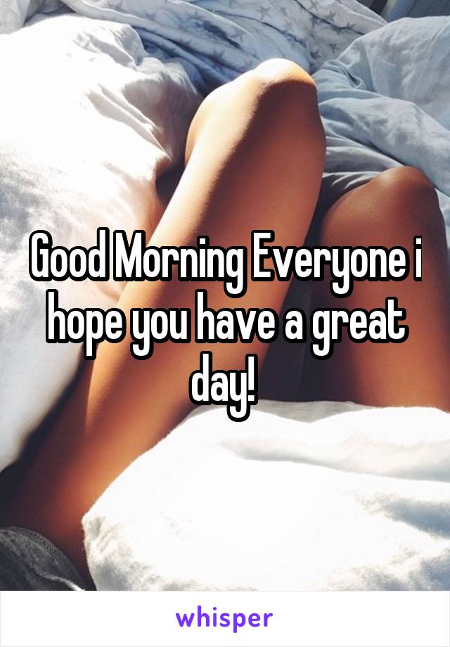 Good Morning Everyone i hope you have a great day! 