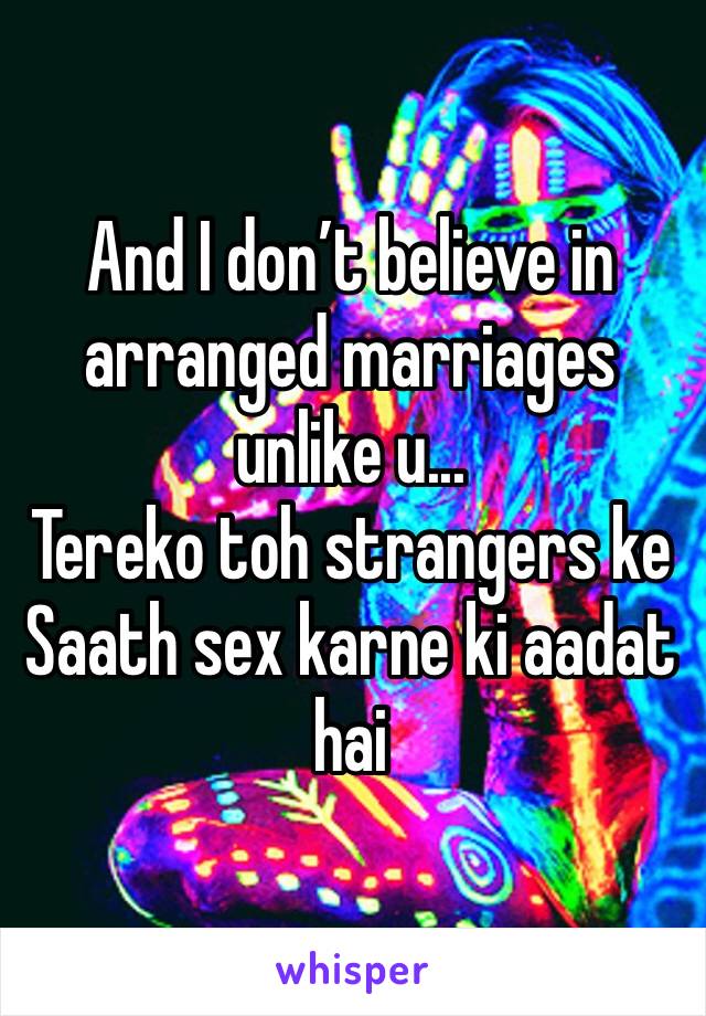 And I don’t believe in arranged marriages unlike u...
Tereko toh strangers ke Saath sex karne ki aadat hai