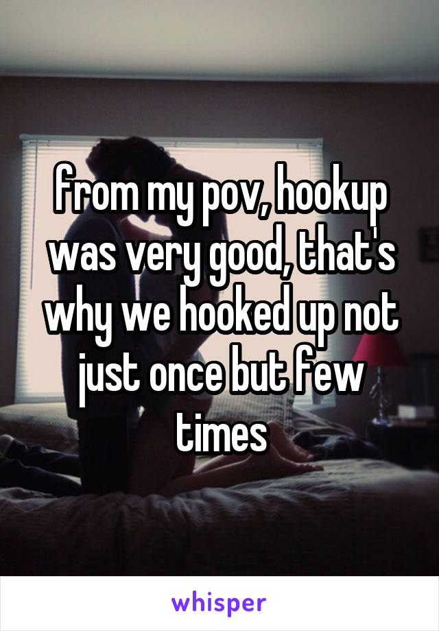 from my pov, hookup was very good, that's why we hooked up not just once but few times