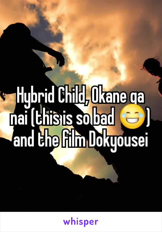 Hybrid Child, Okane ga nai (this is so bad 😂)
and the film Dokyousei
