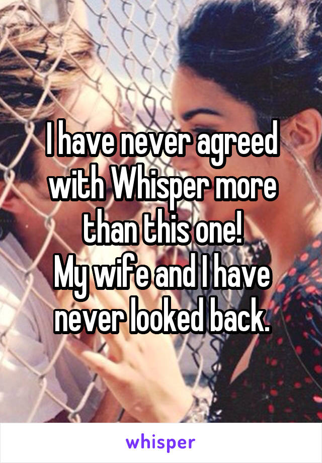 I have never agreed with Whisper more than this one!
My wife and I have never looked back.
