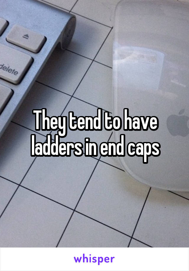 They tend to have ladders in end caps