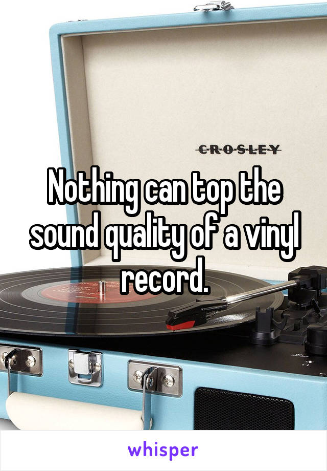 Nothing can top the sound quality of a vinyl record.