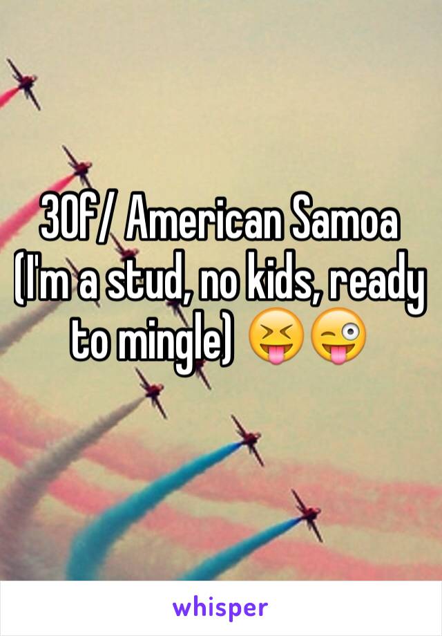 30f/ American Samoa (I'm a stud, no kids, ready to mingle) 😝😜