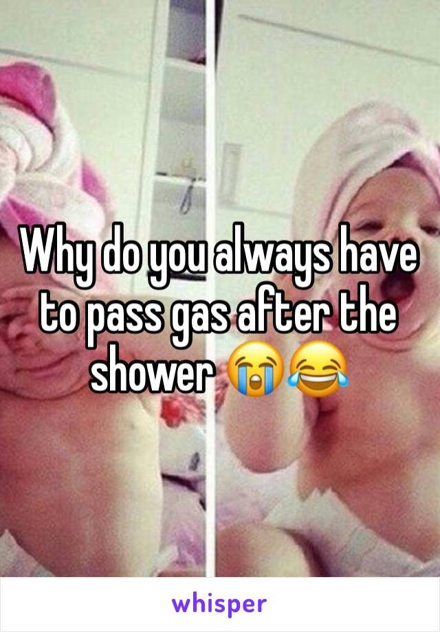 Why do you always have to pass gas after the shower 😭😂
